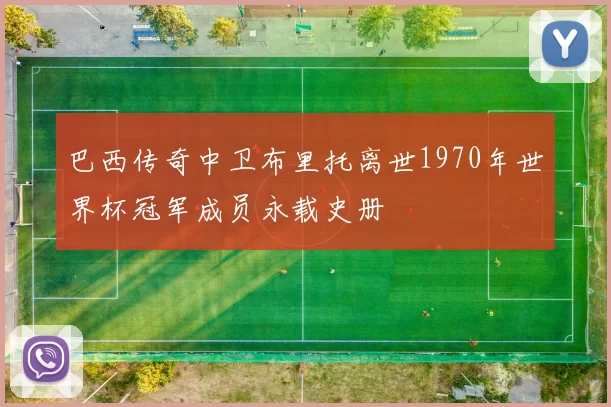 巴西传奇中卫布里托离世1970年世界杯冠军成员永载史册