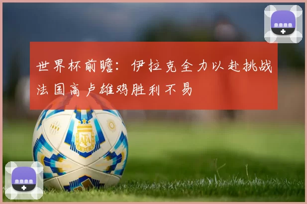 世界杯前瞻：伊拉克全力以赴挑战法国高卢雄鸡胜利不易