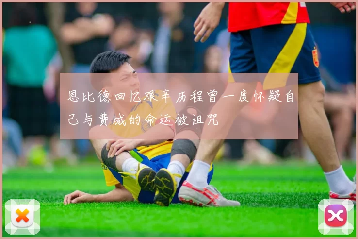恩比德回忆艰辛历程曾一度怀疑自己与费城的命运被诅咒
