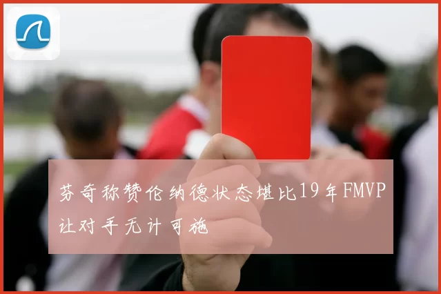 芬奇称赞伦纳德状态堪比19年FMVP让对手无计可施