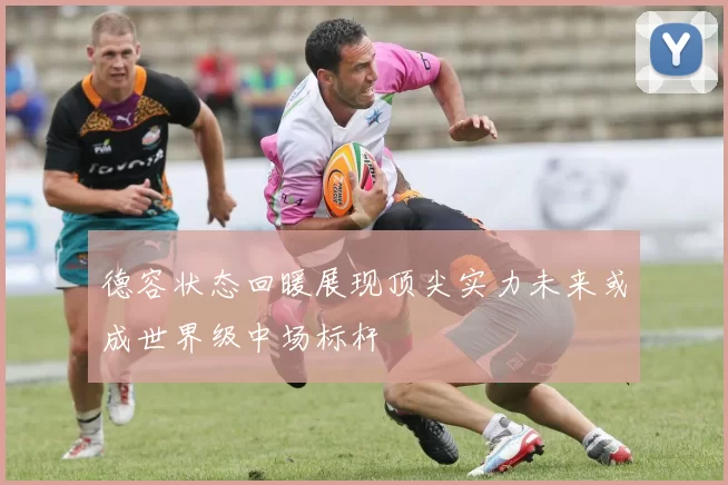 德容状态回暖展现顶尖实力未来或成世界级中场标杆